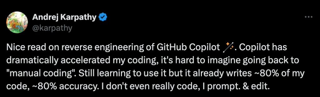 Andrej Karpathy on Twitter: Nice read on reverse engineering of GitHub Copilot 🪄. Copilot has dramatically accelerated my coding, it's hard to imagine going back to "manual coding". Still learning to use it but it already writes ~80% of my code, ~80% accuracy. I don't even really code, I prompt. & edit.
